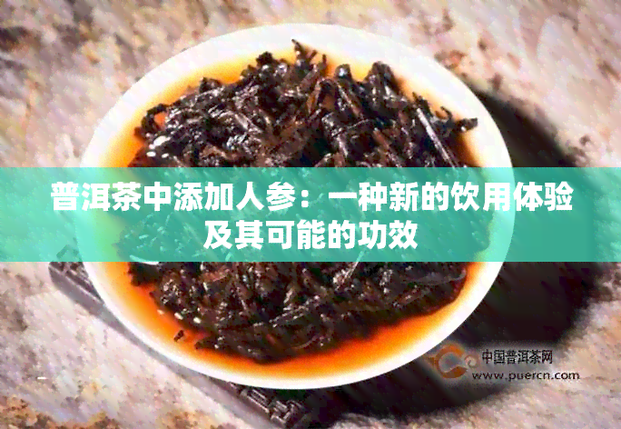 普洱茶中添加人参：一种新的饮用体验及其可能的功效