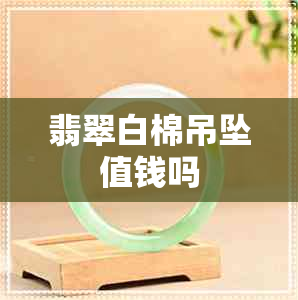 翡翠白棉吊坠值钱吗