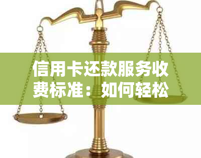 信用卡还款服务收费标准：如何轻松搞定信用卡还款，避免不必要的麻烦