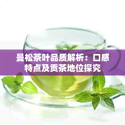 曼松茶叶品质解析：口感特点及贡茶地位探究