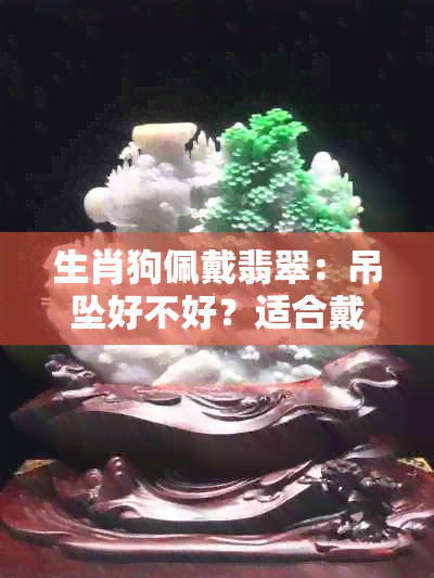 生肖狗佩戴翡翠：吊坠好不好？适合戴什么？