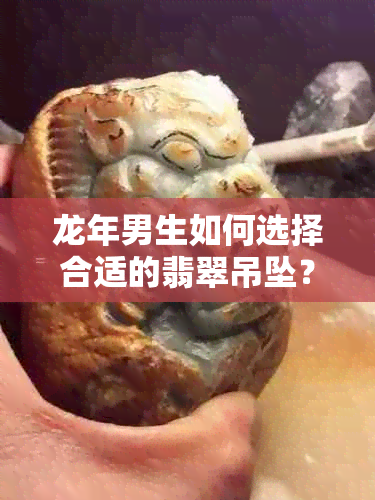 龙年男生如何选择合适的翡翠吊坠？