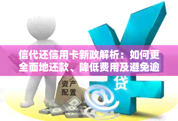 信代还信用卡新政解析：如何更全面地还款、降低费用及避免逾期风险