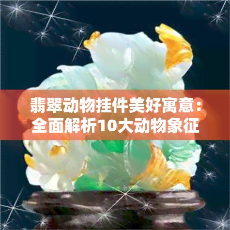 翡翠动物挂件美好寓意：全面解析10大动物象征意义