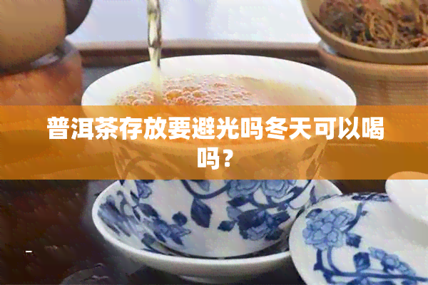 普洱茶存放要避光吗冬天可以喝吗？