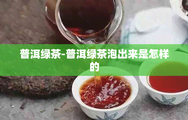 普洱绿茶-普洱绿茶泡出来是怎样的