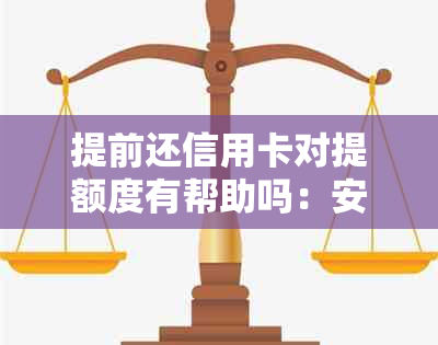 提前还信用卡对提额度有帮助吗：安全且有效的提升信用额度方法