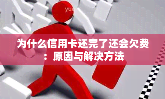 为什么信用卡还完了还会欠费：原因与解决方法