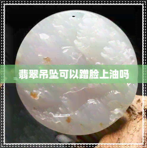 翡翠吊坠可以蹭脸上油吗