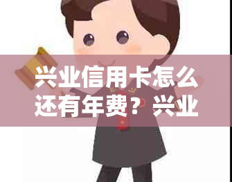 兴业信用卡怎么还有年费？兴业银行信用卡年费为何存在，以及如何申退年费？