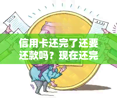 信用卡还完了还要还款吗？现在还完了信用卡要等多久才可以取钱？