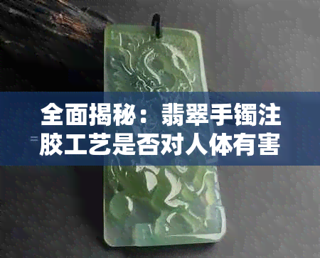 全面揭秘：翡翠手镯注胶工艺是否对人体有害？能否安全佩戴？