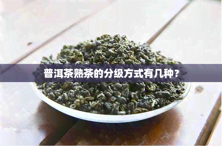 普洱茶熟茶的分级方式有几种？