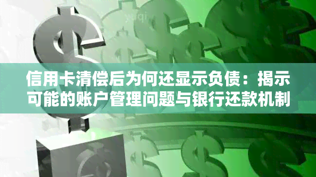 信用卡清偿后为何还显示负债：揭示可能的账户管理问题与银行还款机制