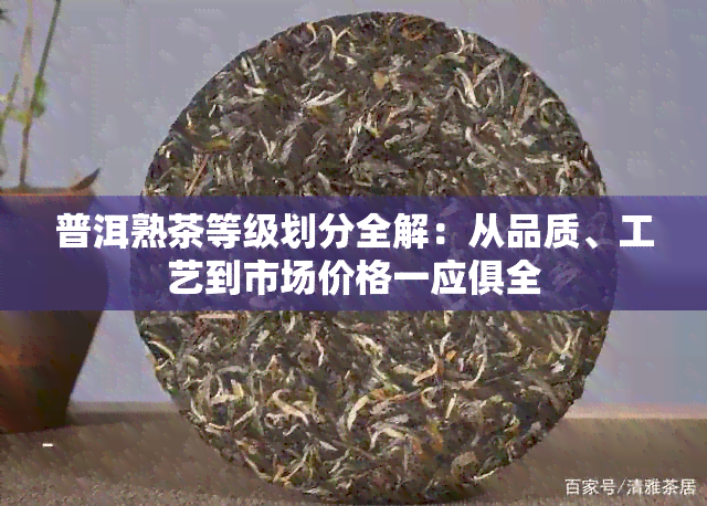 普洱熟茶等级划分全解：从品质、工艺到市场价格一应俱全