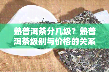 熟普洱茶分几级？熟普洱茶级别与价格的关系