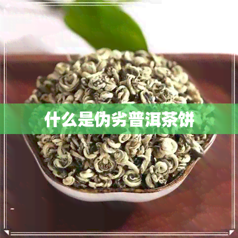 什么是伪劣普洱茶饼