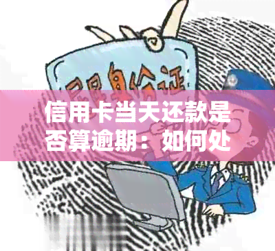 信用卡当天还款是否算逾期：如何处理并了解后果。