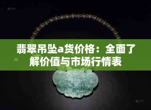 翡翠吊坠a货价格：全面了解价值与市场行情表