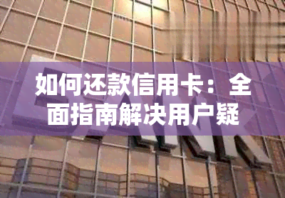 如何还款信用卡：全面指南解决用户疑问