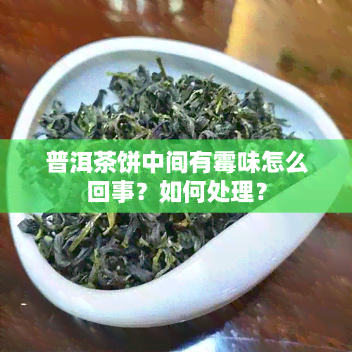 普洱茶饼中间有霉味怎么回事？如何处理？