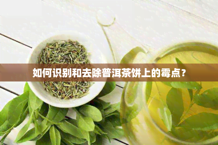 如何识别和去除普洱茶饼上的霉点？