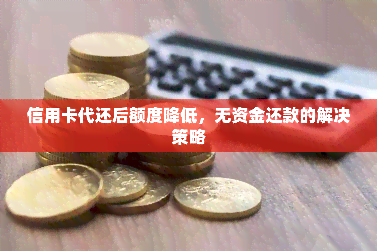 信用卡代还后额度降低，无资金还款的解决策略