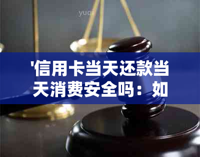 '信用卡当天还款当天消费安全吗：如何操作'