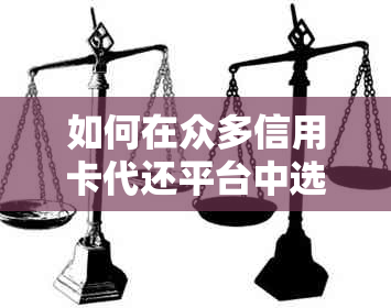 如何在众多信用卡代还平台中选择一款好用的产品，以实现高效的信用管理？