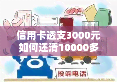 信用卡透支3000元如何还清10000多元：全面解决方案和实用建议