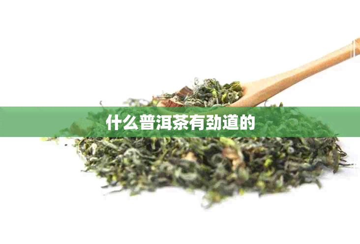 什么普洱茶有劲道的