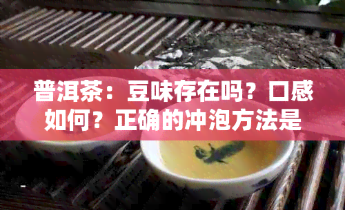 普洱茶：豆味存在吗？口感如何？正确的冲泡方法是什么？