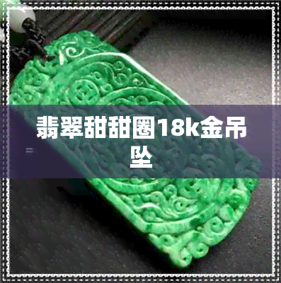 翡翠甜甜圈18k金吊坠