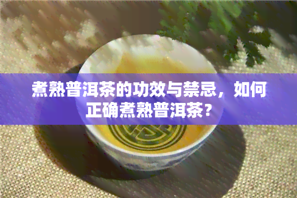 煮熟普洱茶的功效与禁忌，如何正确煮熟普洱茶？