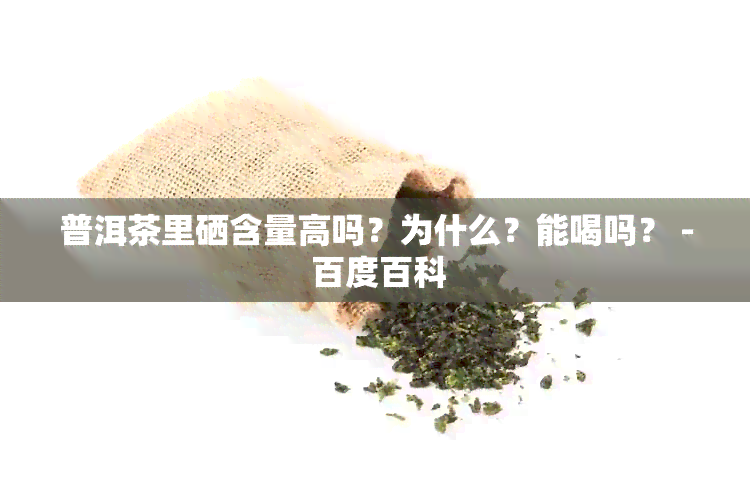 普洱茶里硒含量高吗？为什么？能喝吗？ - 百度百科