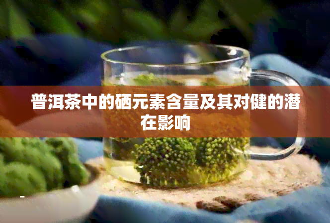 普洱茶中的硒元素含量及其对健的潜在影响