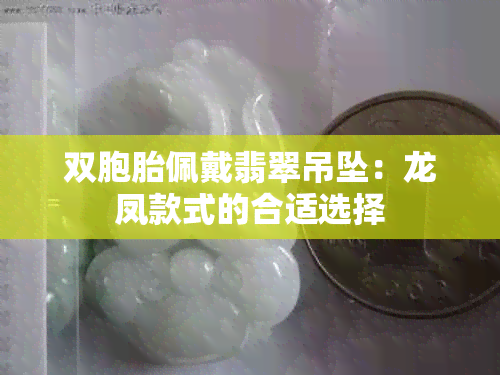 双胞胎佩戴翡翠吊坠：龙凤款式的合适选择