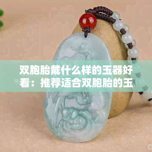 双胞胎戴什么样的玉器好看：推荐适合双胞胎的玉器挂件与首饰