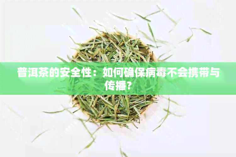 普洱茶的安全性：如何确保病不会携带与传播？