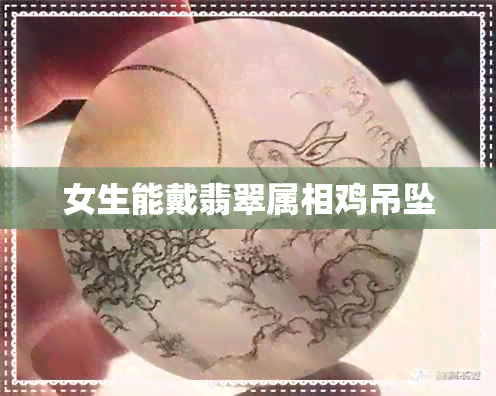 女生能戴翡翠属相鸡吊坠