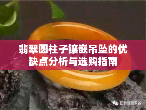 翡翠圆柱子镶嵌吊坠的优缺点分析与选购指南