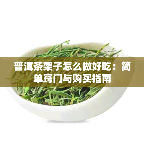 普洱茶架子怎么做好吃：简单窍门与购买指南