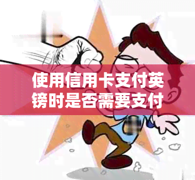 使用信用卡支付英镑时是否需要支付手续费？如何减少手续费？