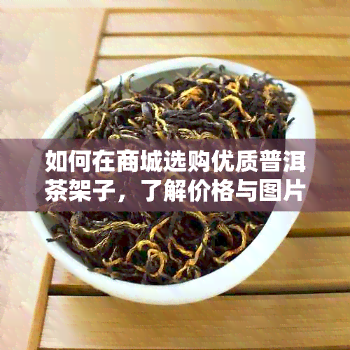 如何在商城选购优质普洱茶架子，了解价格与图片