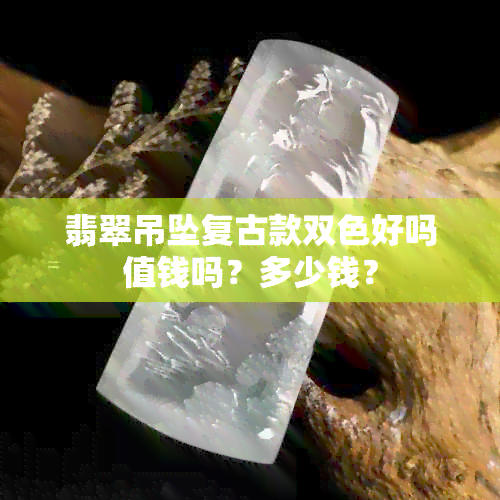 翡翠吊坠复古款双色好吗值钱吗？多少钱？