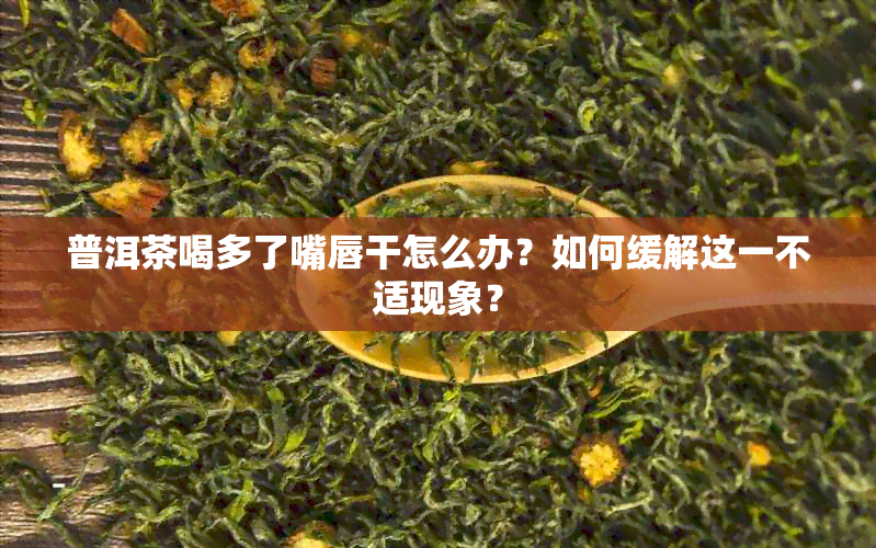 普洱茶喝多了嘴唇干怎么办？如何缓解这一不适现象？