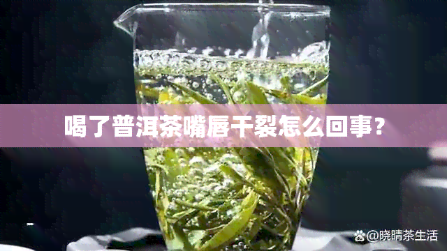 喝了普洱茶嘴唇干裂怎么回事？