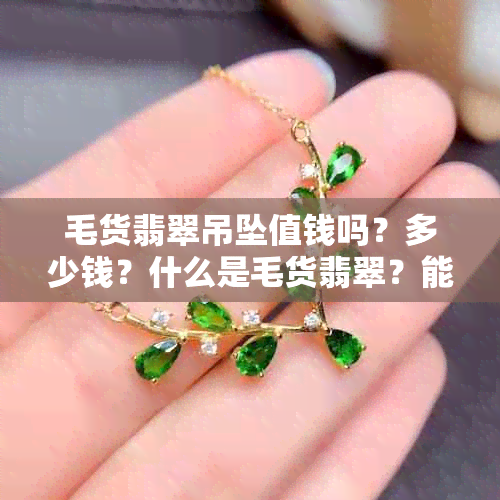 毛货翡翠吊坠值钱吗？多少钱？什么是毛货翡翠？能买吗？