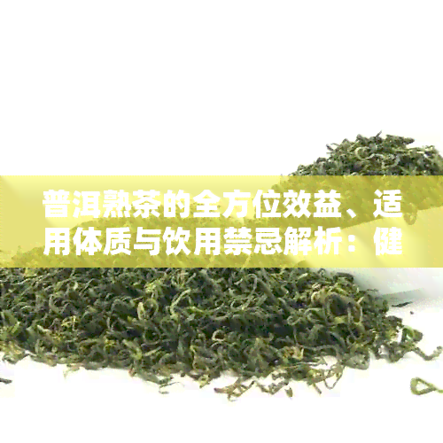 普洱熟茶的全方位效益、适用体质与饮用禁忌解析：健网的全方位指南