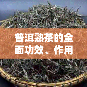 普洱熟茶的全面功效、作用与主治：了解其对健的影响以及适用人群